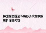 韓國前總統(tǒng)全斗煥孫子大爆家族黑料詳細內(nèi)容