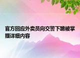 官方回應(yīng)外賣員向交警下跪被掌摑詳細內(nèi)容