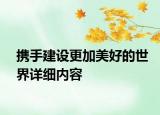 攜手建設(shè)更加美好的世界詳細(xì)內(nèi)容