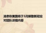 消息稱美國將于5月解散新冠應對團隊詳細內(nèi)容