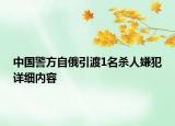 中國警方自俄引渡1名殺人嫌犯詳細(xì)內(nèi)容