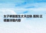 女子舉報(bào)醫(yī)生丈夫出軌 醫(yī)院:正調(diào)查詳細(xì)內(nèi)容