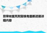 勞榮枝案死刑復(fù)核有最新進展詳細內(nèi)容