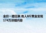 金價(jià)一路狂飆 有人8斤黃金變現(xiàn)174萬詳細(xì)內(nèi)容