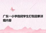 廣東一小學(xué)倒閉學(xué)生打包回家詳細(xì)內(nèi)容