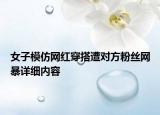 女子模仿網(wǎng)紅穿搭遭對(duì)方粉絲網(wǎng)暴詳細(xì)內(nèi)容
