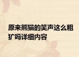 原來熊貓的笑聲這么粗獷嗎詳細內(nèi)容
