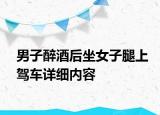男子醉酒后坐女子腿上駕車詳細內(nèi)容