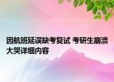 因航班延誤缺考復(fù)試 考研生崩潰大哭詳細內(nèi)容