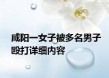 咸陽(yáng)一女子被多名男子毆打詳細(xì)內(nèi)容