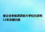 被企業(yè)老板虜獲的大學(xué)校長獲刑11年詳細內(nèi)容