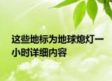 這些地標(biāo)為地球熄燈一小時詳細(xì)內(nèi)容