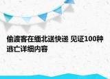 偷渡客在緬北送快遞 見證100種逃亡詳細內(nèi)容