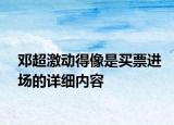 鄧超激動得像是買票進(jìn)場的詳細(xì)內(nèi)容