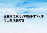 醫(yī)生稱馬原兒子微創(chuàng)手術(shù)3天即可出院詳細內(nèi)容