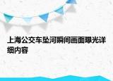 上海公交車墜河瞬間畫面曝光詳細(xì)內(nèi)容