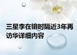 三星李在镕時(shí)隔近3年再訪華詳細(xì)內(nèi)容