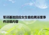 軍訓(xùn)基地回應(yīng)女生偷拍男浴室事件詳細(xì)內(nèi)容
