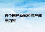 首個國產(chǎn)新冠藥停產(chǎn)詳細(xì)內(nèi)容