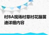 村BA現(xiàn)場(chǎng)村草村花蹦苗迪詳細(xì)內(nèi)容