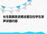女生戴假發(fā)進(jìn)男浴室在校學(xué)生發(fā)聲詳細(xì)內(nèi)容
