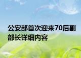 公安部首次迎來70后副部長詳細(xì)內(nèi)容