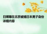 日媒曝在北京被捕日本男子身份詳細(xì)內(nèi)容