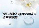 女生同情老人買5西瓜切開發(fā)現(xiàn)全壞詳細內(nèi)容