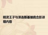 精靈王子與澤連斯基摟肩合影詳細內(nèi)容