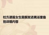 校方通報女生戴假發(fā)進男浴室偷拍詳細內(nèi)容