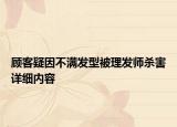顧客疑因不滿發(fā)型被理發(fā)師殺害詳細內(nèi)容