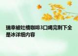 瑞幸被吐槽咖啡3口喝完剩下全是冰詳細內(nèi)容
