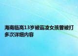海南臨高13歲被霸凌女孩曾被打多次詳細(xì)內(nèi)容