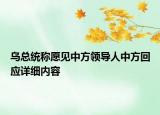 烏總統(tǒng)稱愿見中方領導人中方回應詳細內(nèi)容