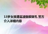 13歲女孩遭霸凌鼓膜穿孔 警方介入詳細(xì)內(nèi)容