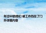 年過60的他們 被工作擋在了門外詳細(xì)內(nèi)容