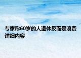 專家稱60歲的人退休反而是浪費詳細內(nèi)容