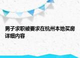 男子求職被要求在杭州本地買房詳細(xì)內(nèi)容