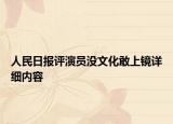 人民日報(bào)評演員沒文化敢上鏡詳細(xì)內(nèi)容