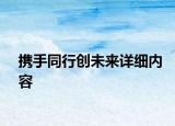 攜手同行創(chuàng)未來詳細(xì)內(nèi)容