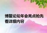 博鰲論壇年會亮點搶先看詳細(xì)內(nèi)容