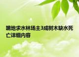 跪地求水林場主3成樹木缺水死亡詳細內(nèi)容