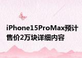 iPhone15ProMax預(yù)計(jì)售價(jià)2萬塊詳細(xì)內(nèi)容