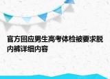 官方回應男生高考體檢被要求脫內(nèi)褲詳細內(nèi)容