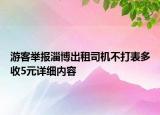 游客舉報淄博出租司機不打表多收5元詳細內(nèi)容