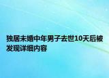 獨(dú)居未婚中年男子去世10天后被發(fā)現(xiàn)詳細(xì)內(nèi)容