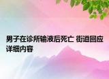 男子在診所輸液后死亡 街道回應(yīng)詳細(xì)內(nèi)容