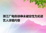 浙江廣電稱徐崢未被定性為劣跡藝人詳細(xì)內(nèi)容