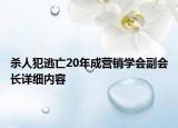 殺人犯逃亡20年成營銷學(xué)會(huì)副會(huì)長詳細(xì)內(nèi)容