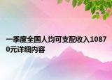 一季度全國人均可支配收入10870元詳細內容